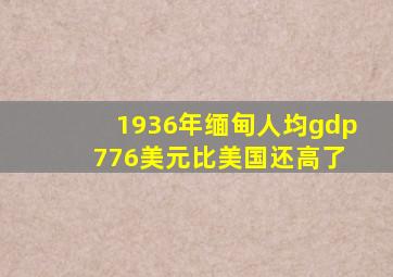 1936年缅甸人均gdp 776美元比美国还高了